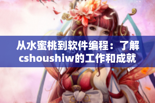 从水蜜桃到软件编程：了解cshoushiw的工作和成就