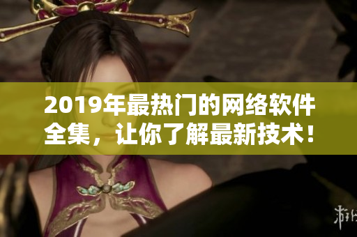 2019年最热门的网络软件全集，让你了解最新技术！