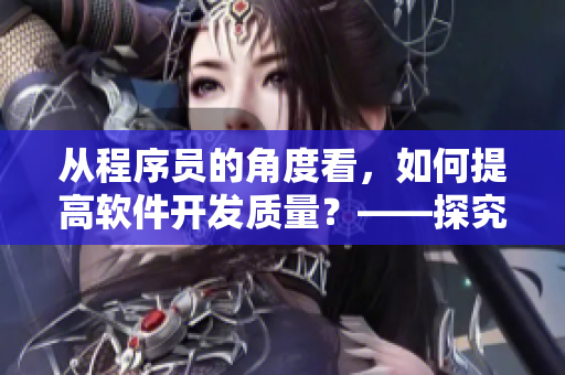 从程序员的角度看，如何提高软件开发质量？——探究软件开发中的重要细节