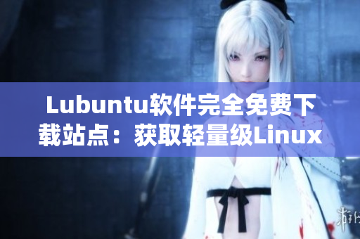 Lubuntu软件完全免费下载站点：获取轻量级Linux操作系统的最佳途径