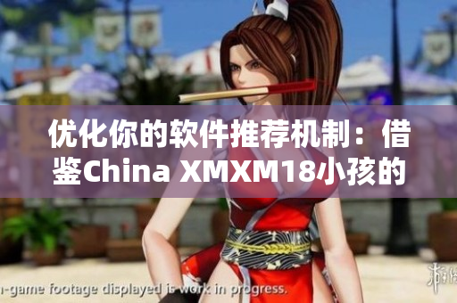 优化你的软件推荐机制：借鉴China XMXM18小孩的成功经验