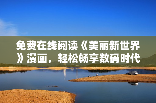 免费在线阅读《美丽新世界》漫画，轻松畅享数码时代的多彩世界