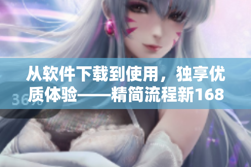 从软件下载到使用，独享优质体验——精简流程新1688入口。