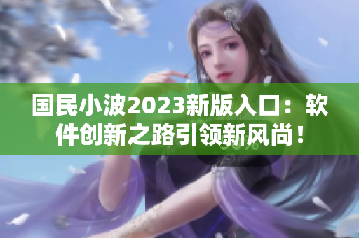 国民小波2023新版入口：软件创新之路引领新风尚！