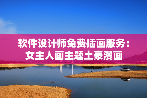 软件设计师免费插画服务：女主人画主题土豪漫画
