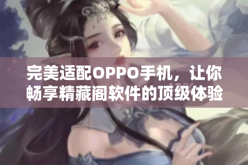 完美适配OPPO手机，让你畅享精藏阁软件的顶级体验