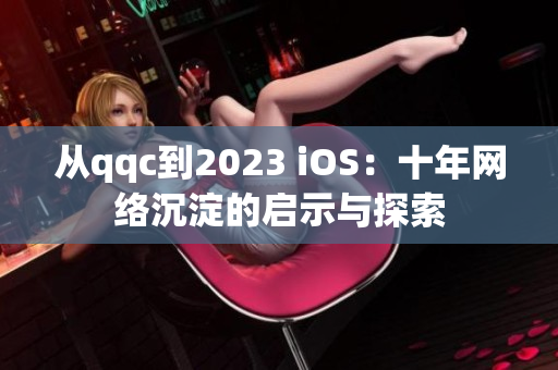 从qqc到2023 iOS：十年网络沉淀的启示与探索