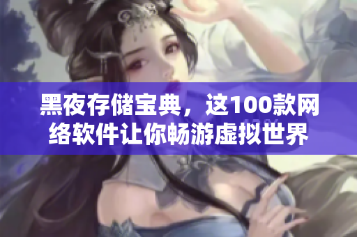 黑夜存储宝典，这100款网络软件让你畅游虚拟世界
