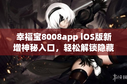 幸福宝8008app iOS版新增神秘入口，轻松解锁隐藏功能