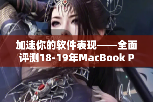 加速你的软件表现——全面评测18-19年MacBook Pro笔记本电脑