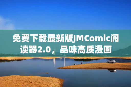 免费下载最新版JMComic阅读器2.0，品味高质漫画