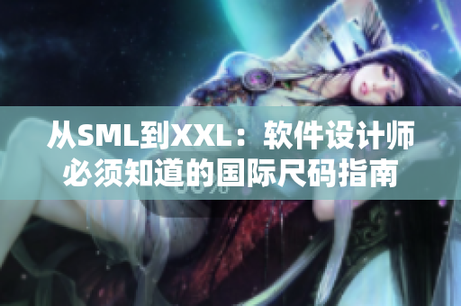 从SML到XXL：软件设计师必须知道的国际尺码指南