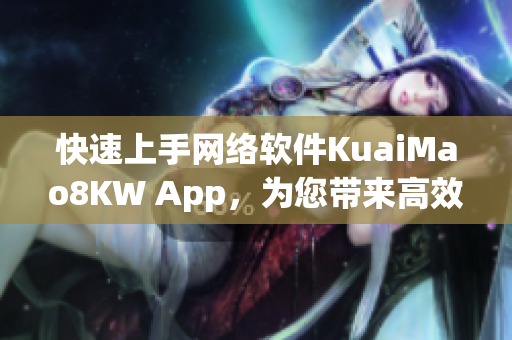 快速上手网络软件KuaiMao8KW App，为您带来高效率体验！