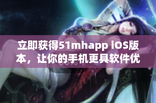 立即获得51mhapp iOS版本，让你的手机更具软件优势