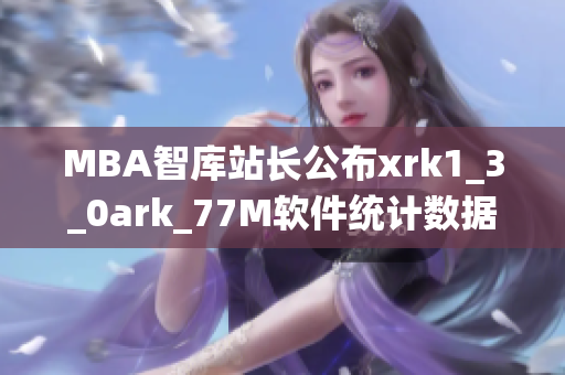 MBA智库站长公布xrk1_3_0ark_77M软件统计数据