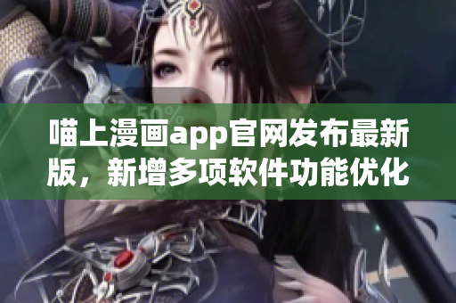 喵上漫画app官网发布最新版，新增多项软件功能优化