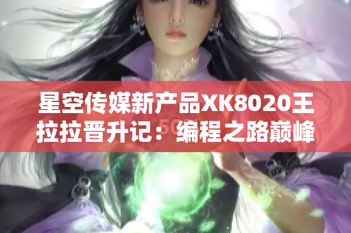 星空传媒新产品XK8020王拉拉晋升记：编程之路巅峰辰悦