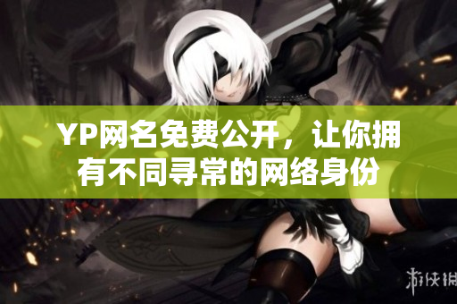 YP网名免费公开，让你拥有不同寻常的网络身份