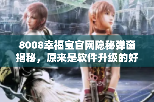 8008幸福宝官网隐秘弹窗揭秘，原来是软件升级的好消息！