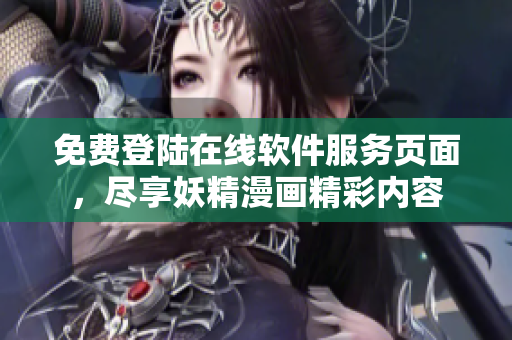 免费登陆在线软件服务页面，尽享妖精漫画精彩内容