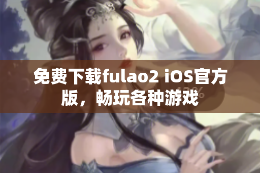 免费下载fulao2 iOS官方版，畅玩各种游戏