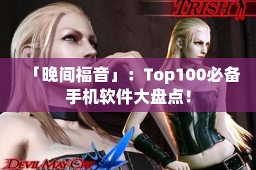 「晚间福音」：Top100必备手机软件大盘点！