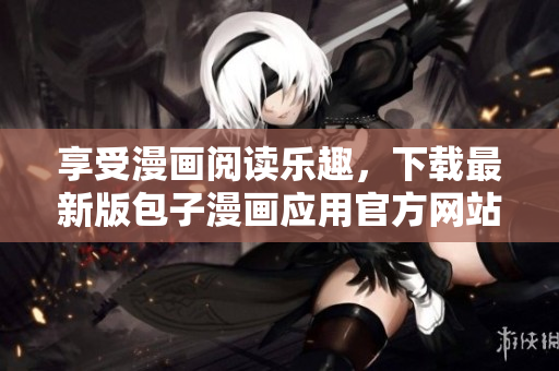 享受漫画阅读乐趣，下载最新版包子漫画应用官方网站