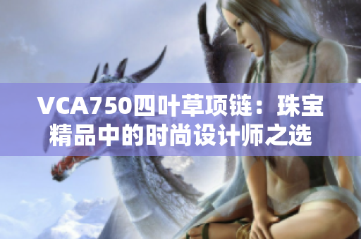 VCA750四叶草项链：珠宝精品中的时尚设计师之选