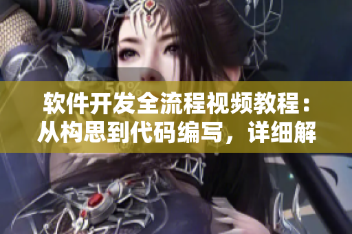 软件开发全流程视频教程：从构思到代码编写，详细解析每个阶段