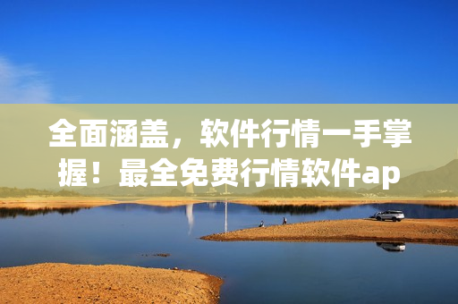全面涵盖，软件行情一手掌握！最全免费行情软件app下载大合集！