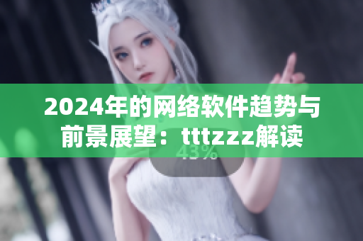 2024年的网络软件趋势与前景展望：tttzzz解读