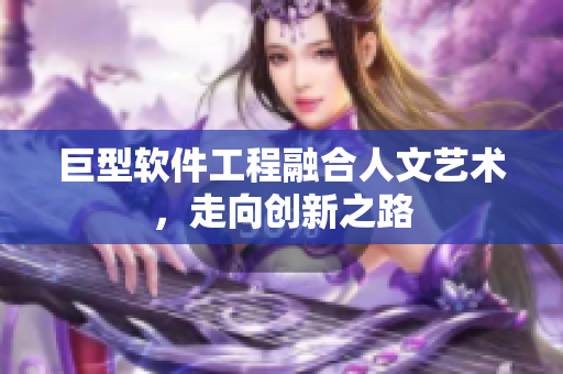 巨型软件工程融合人文艺术，走向创新之路