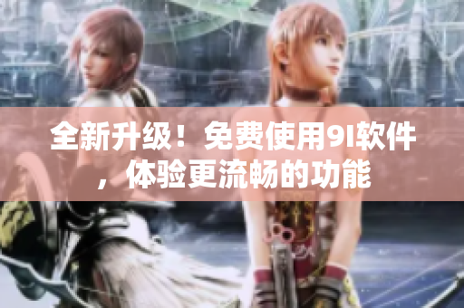 全新升级！免费使用9I软件，体验更流畅的功能