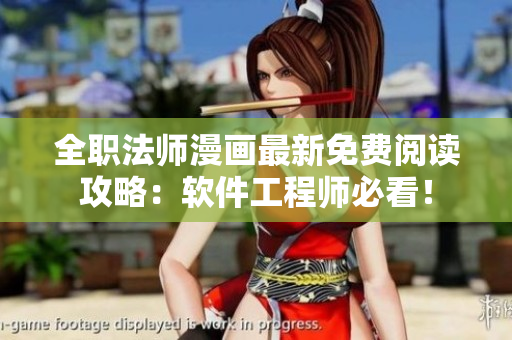 全职法师漫画最新免费阅读攻略：软件工程师必看！
