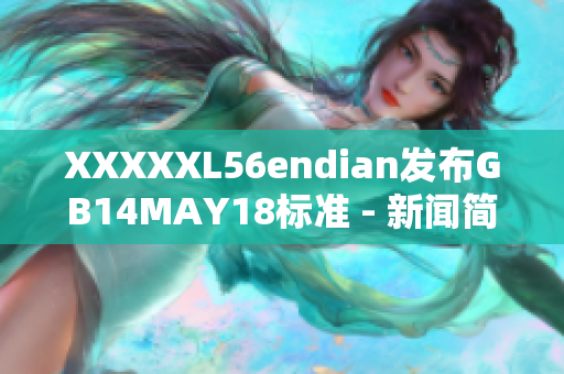 XXXXXL56endian发布GB14MAY18标准 - 新闻简报