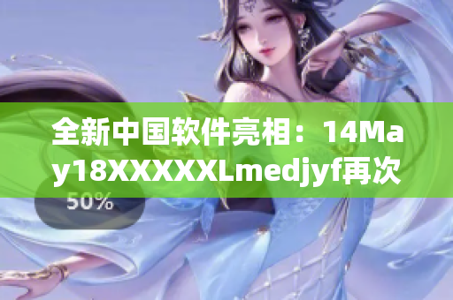 全新中国软件亮相：14May18XXXXXLmedjyf再次领跑网络软件领域