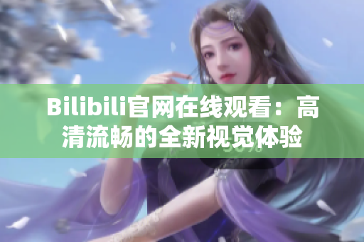 Bilibili官网在线观看：高清流畅的全新视觉体验