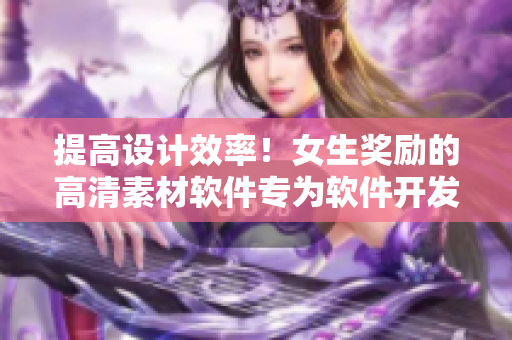 提高设计效率！女生奖励的高清素材软件专为软件开发者打造