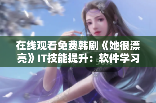 在线观看免费韩剧《她很漂亮》IT技能提升：软件学习之路