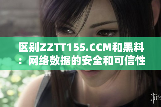 区别ZZTT155.CCM和黑料：网络数据的安全和可信性