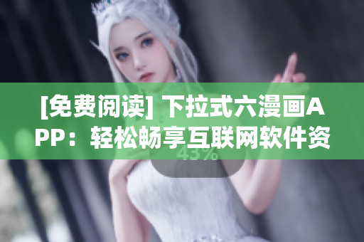 [免费阅读] 下拉式六漫画APP：轻松畅享互联网软件资讯与推荐！