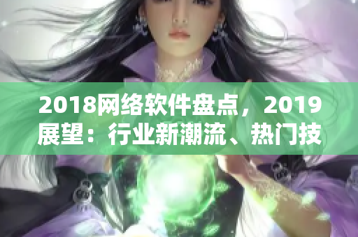 2018网络软件盘点，2019展望：行业新潮流、热门技术、未来趋势预测