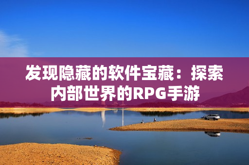 发现隐藏的软件宝藏：探索内部世界的RPG手游