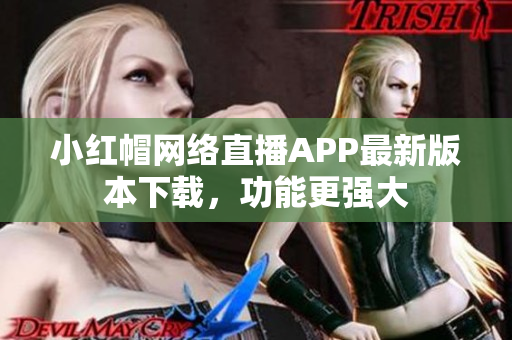小红帽网络直播APP最新版本下载，功能更强大