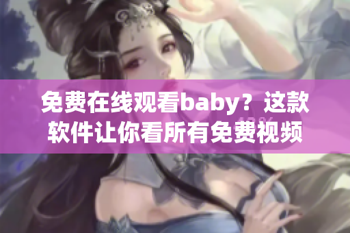 免费在线观看baby？这款软件让你看所有免费视频