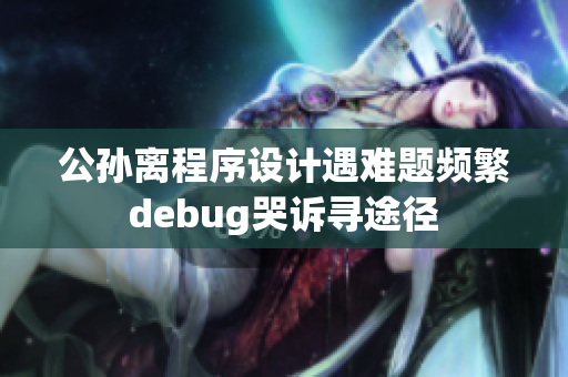 公孙离程序设计遇难题频繁debug哭诉寻途径