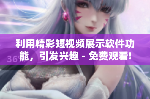 利用精彩短视频展示软件功能，引发兴趣 - 免费观看!