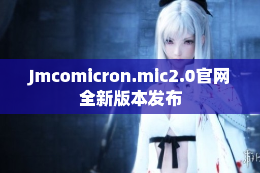 Jmcomicron.mic2.0官网全新版本发布