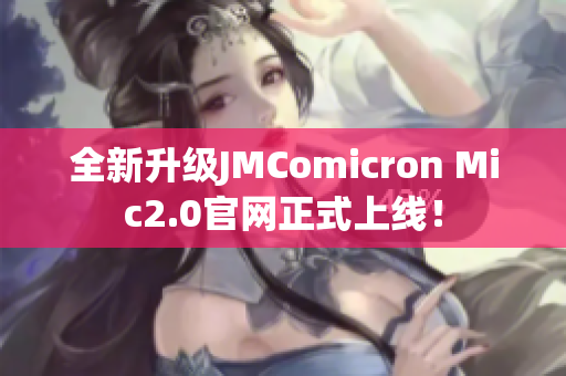 全新升级JMComicron Mic2.0官网正式上线！