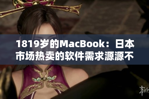 1819岁的MacBook：日本市场热卖的软件需求源源不断
